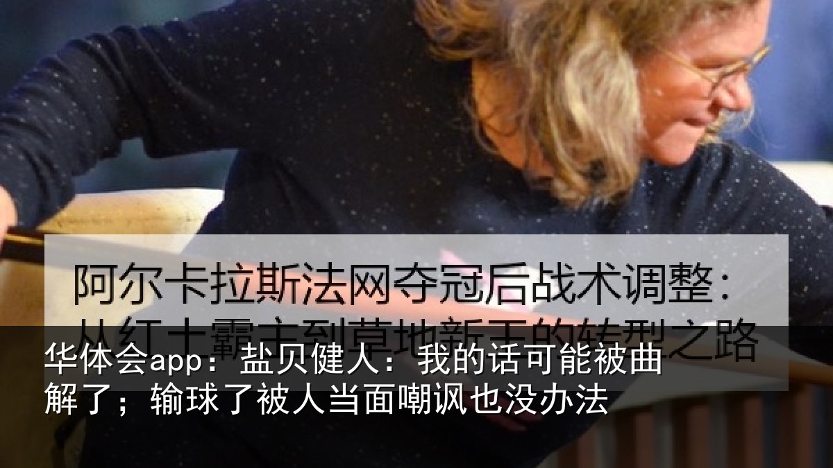华体会app：盐贝健人：我的话可能被曲解了；输球了被人当面嘲讽也没办法