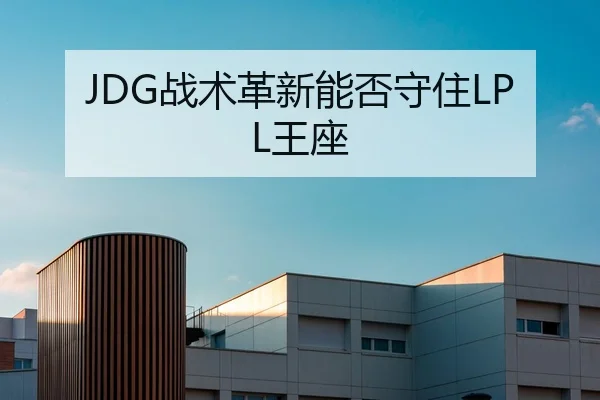 JDG战术革新能否守住LPL王座