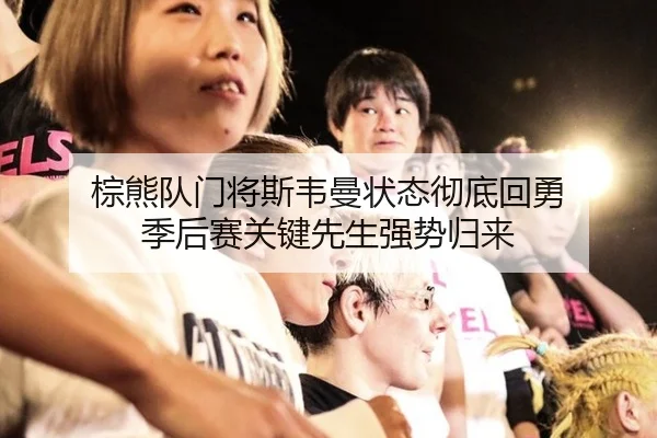 棕熊队门将斯韦曼状态彻底回勇 季后赛关键先生强势归来