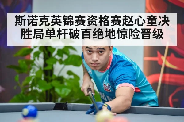 斯诺克英锦赛资格赛赵心童决胜局单杆破百绝地惊险晋级